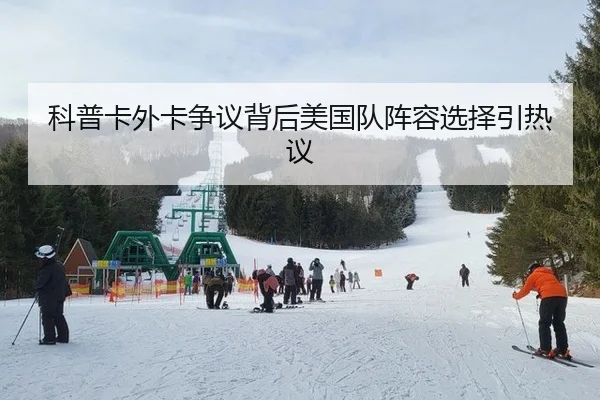 科普卡外卡争议背后美国队阵容选择引热议