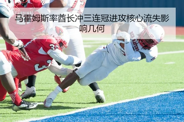 马霍姆斯率酋长冲三连冠进攻核心流失影响几何