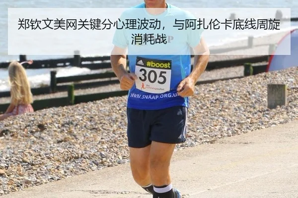 郑钦文美网关键分心理波动，与阿扎伦卡底线周旋消耗战