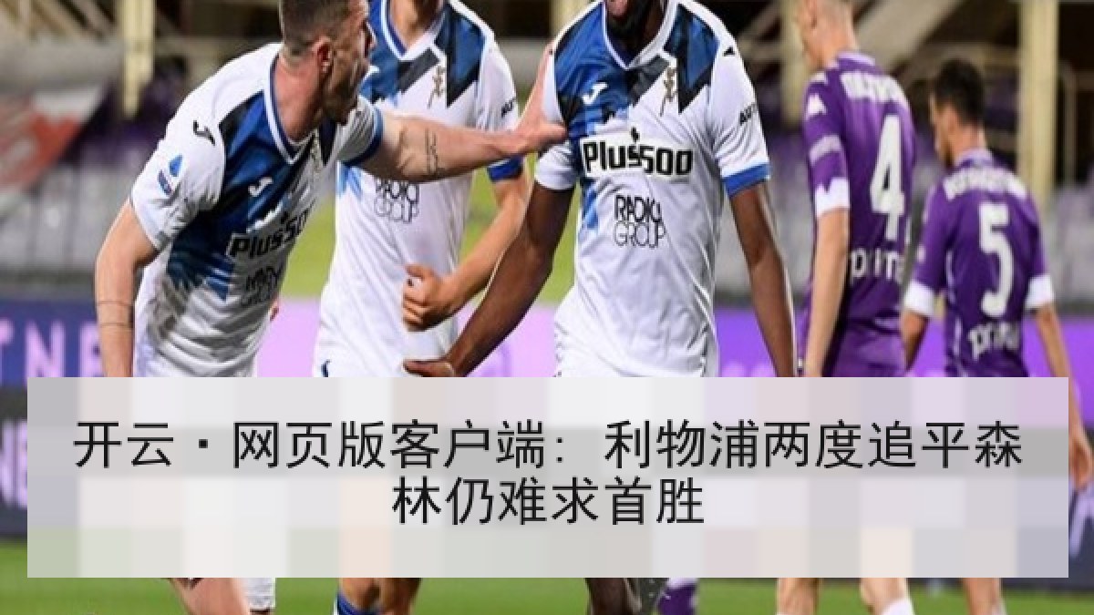 开云·网页版客户端: 利物浦两度追平森林仍难求首胜