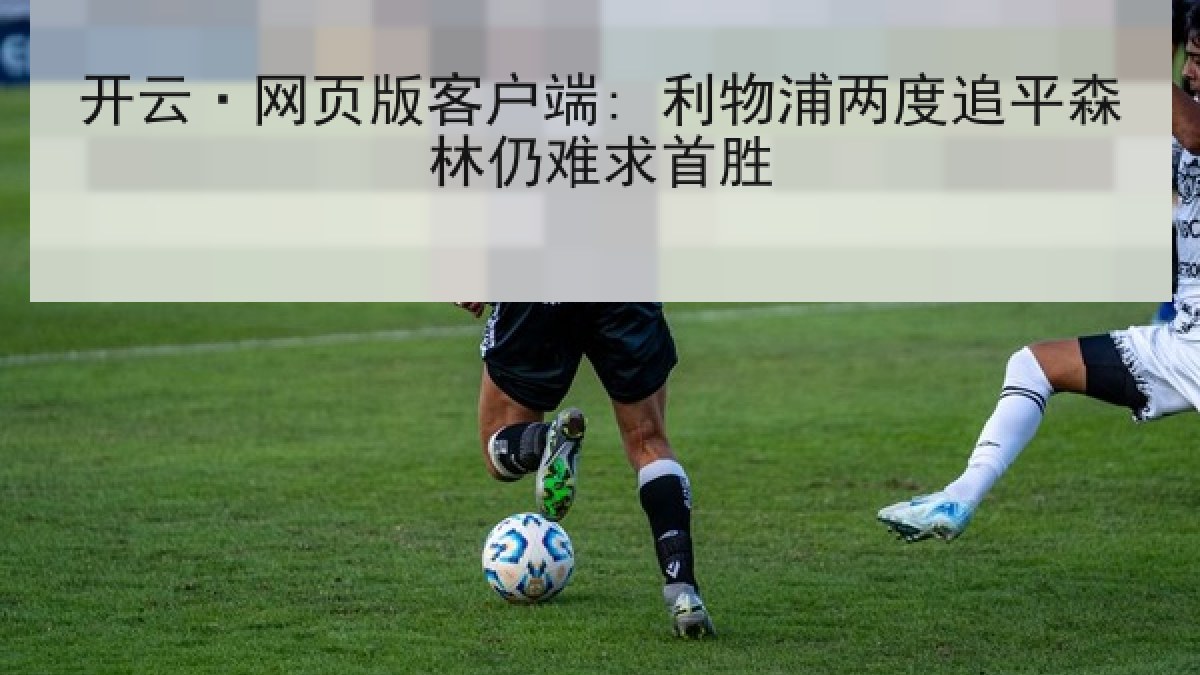 开云·网页版客户端: 利物浦两度追平森林仍难求首胜