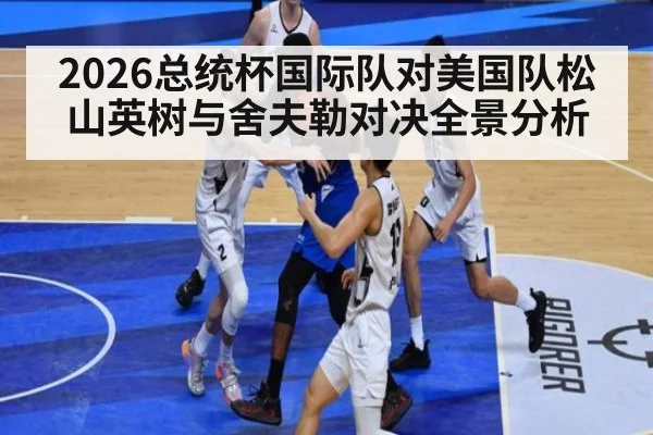 2026总统杯国际队对美国队松山英树与舍夫勒对决全景分析